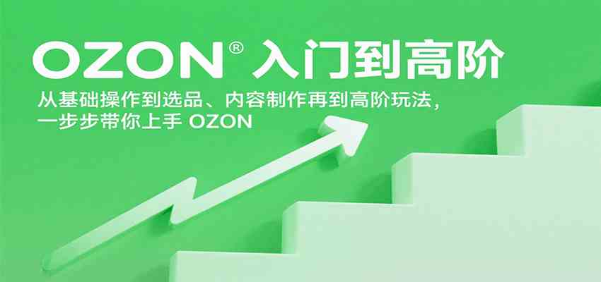OZON入门到高阶,从基础操作到选品、内容制作再到高阶玩法,一步步带你上手OZON