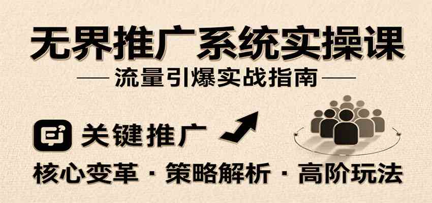 无界推广系统实操课,讲核心变革、各推广策略及高阶玩法引爆流量,助力运营进阶