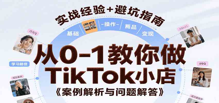 从0-1教你做TikTok小店,基础认知、小店操作、选品及变现等,附案例与常见问题解答