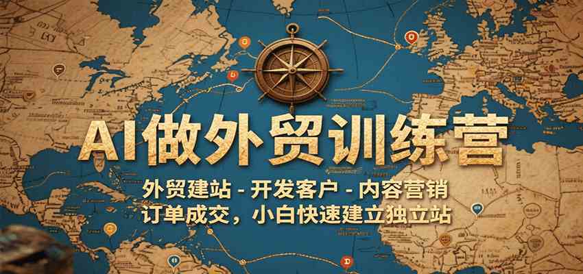 AI做外贸训练营,外贸建站-开发客户-内容营销-订单成交,小白快速建立独立站