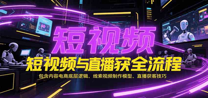 短视频与直播获客全流程,包含内容电商底层逻辑、线索视频制作模型、直播获客技巧 短视频与直播获客全流程,包含内容电商底层逻辑、线索视频制作模型、直播获客技巧