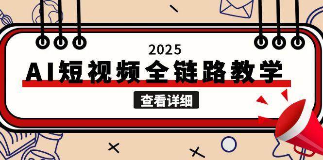2025AI短视频全链路教学,文案图片视频生成,解决自媒体创作痛点