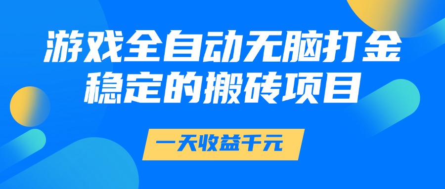 游戏全自动无脑打金,一天收益1000+,稳定的搬砖项目