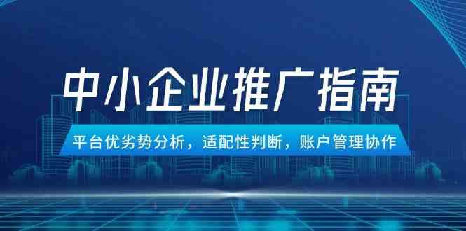 中小企业竞价推广指南,平台优劣势分析,适配性判断,账户管理协作 中小企业竞价推广指南,平台优劣势分析,适配性判断,账户管理协作