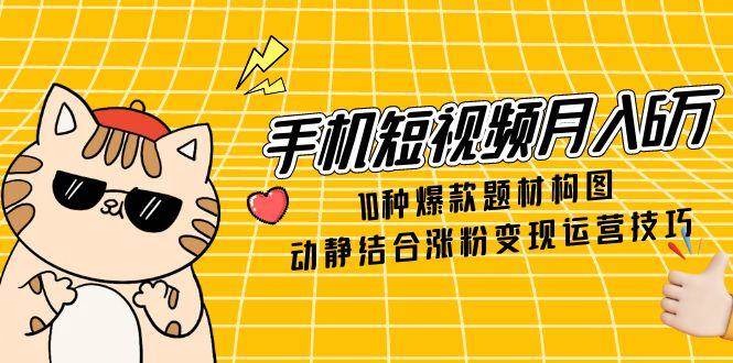 手机短视频月入6万,10种爆款题材构图,动静结合涨粉变现运营技巧 手机短视频月入6万,10种爆款题材构图,动静结合涨粉变现运营技巧