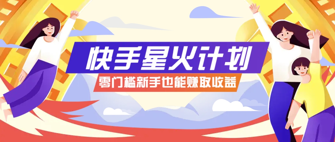 快手星火计划,零门槛、零粉丝也能参与,而且收益可观,一条视频爆赚7000+!