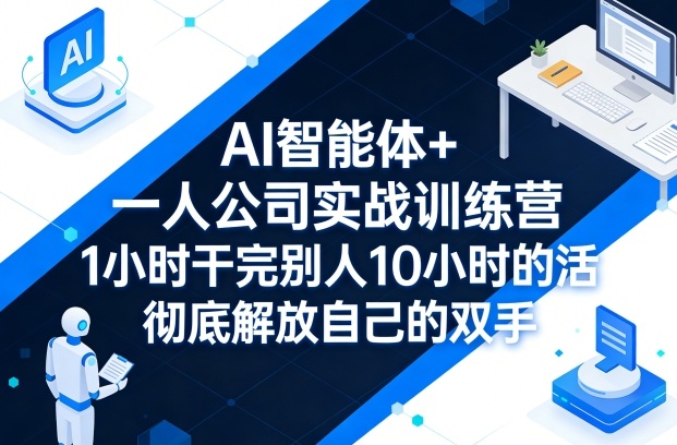 AI智能体+一人公司实战训练营，1小时干完别人10小时的活，彻底解放自己的双手