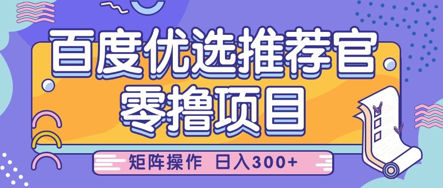 百度优选推荐官,零撸项目,简单好操作,小白也可轻松上手,矩阵操作,日入300+
