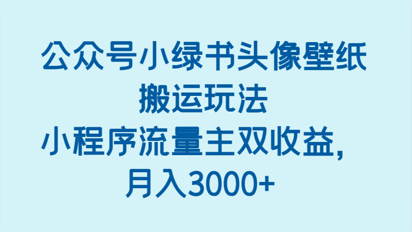 公众号小绿书头像壁纸搬运玩法,小程序流量主双收益,月入3000+