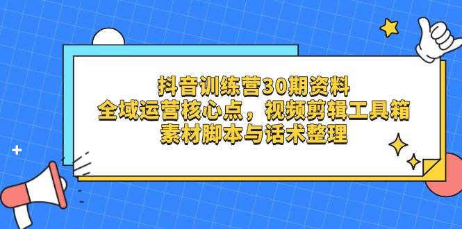 抖音训练营30期资料,全域运营核心点,视频剪辑工具箱 素材脚本与话术整理