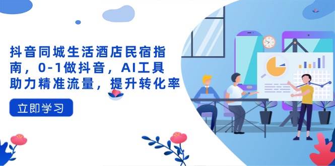 抖音同城生活酒店民宿指南,0-1做抖音,AI工具助力精准流量,提升转化率