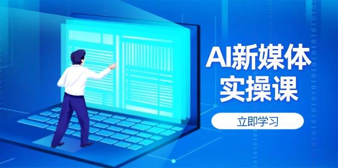 AI新媒体实操课,快速提升账号权重,打造高曝光主页与爆款内容 AI新媒体实操课,快速提升账号权重,打造高曝光主页与爆款内容