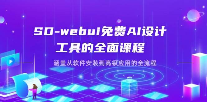 SD-webui免费AI设计工具的全面课程，涵盖从软件安装到高级应用的全流程
