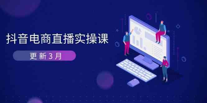 抖音电商3月直播密训：深度剖析算法机制，快速提升直播GMV与带货变现