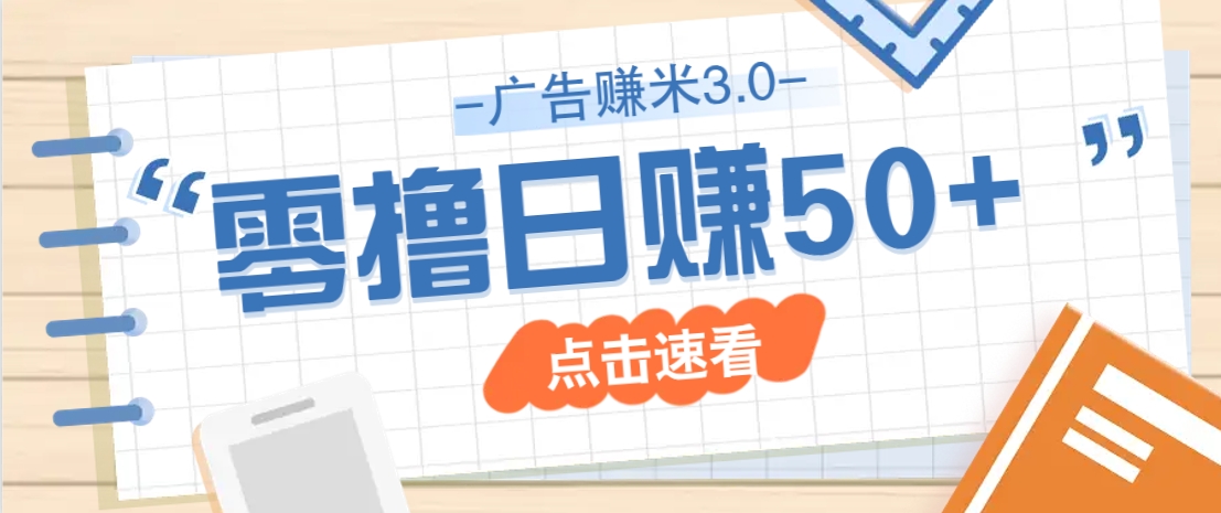 广告零撸赚米3.0,零成本零门槛多种玩法,新手小白也能轻松上手日赚50+ 广告零撸赚米3.0,零成本零门槛多种玩法,新手小白也能轻松上手日赚50+