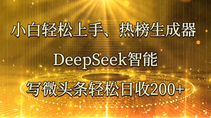 小白轻松上手、热榜生成器 DeepSeek智能写微头条轻松日收200+