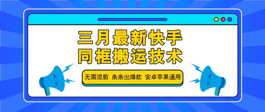 三月最新快手同框搬运技术,无需混剪 条条出爆款 安卓苹果通用