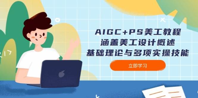 AIGC+PS美工教程:涵盖美工设计概述、基础理论与多项实操技能 AIGC+PS美工教程:涵盖美工设计概述、基础理论与多项实操技能