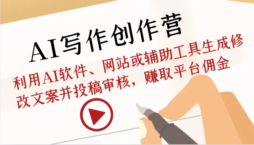 AI写作创作营:利用AI软件、网站或辅助工具生成修改文案并投稿审核,赚取平台佣金