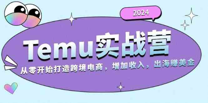 2024Temu出海赚美金实战营,从零开始打造跨境电商增加收入(124G)