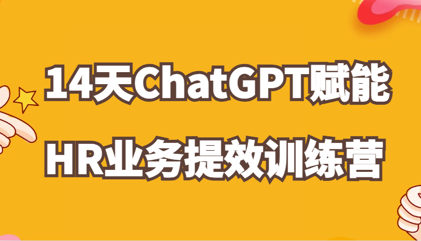 ChatGPT赋能HR业务提效14天训练营,从小白到应用高手在HR工作中灵活应用