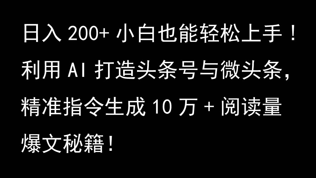 利用AI打造头条号与微头条,精准指令生成10万+阅读量爆文秘籍!日入200+小白也能轻…