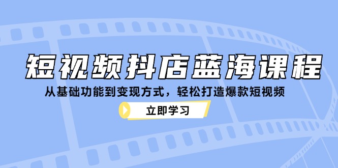 短视频抖店蓝海课程:从基础功能到变现方式,轻松打造爆款短视频 短视频抖店蓝海课程:从基础功能到变现方式,轻松打造爆款短视频