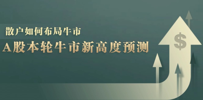 A股本轮牛市新高度预测:数据统计揭示最高点位,散户如何布局牛市? A股本轮牛市新高度预测:数据统计揭示最高点位,散户如何布局牛市?