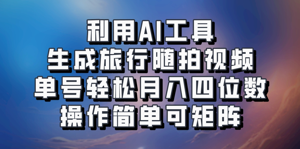 利用AI工具生成旅行随拍视频,单号轻松月入四位数,操作简单可矩阵 利用AI工具生成旅行随拍视频,单号轻松月入四位数,操作简单可矩阵