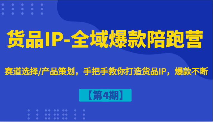 货品IP-全域爆款陪跑营【第4期】赛道选择/产品策划,手把手教你打造货品IP,爆款不断 货品IP-全域爆款陪跑营【第4期】赛道选择/产品策划,手把手教你打造货品IP,爆款不断