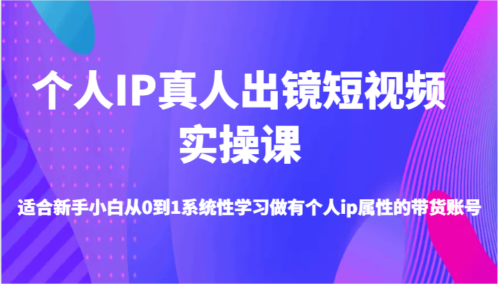 个人IP真人出镜短视频实操课-适合新手小白从0到1系统性学习做有个人ip属性的带货账号 个人IP真人出镜短视频实操课-适合新手小白从0到1系统性学习做有个人ip属性的带货账号