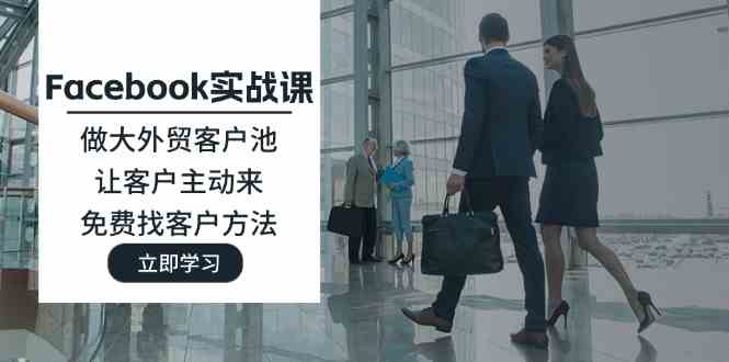 Facebook实战课:做大外贸客户池,让客户主动来,免费找客户方法