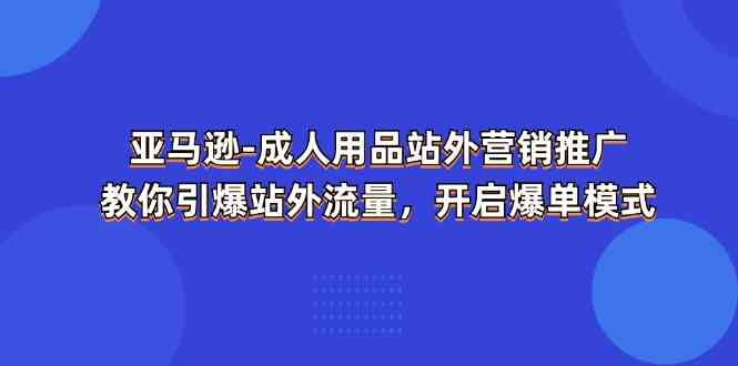 亚马逊成人用品站外营销推广,教你引爆站外流量,开启爆单模式 亚马逊成人用品站外营销推广,教你引爆站外流量,开启爆单模式