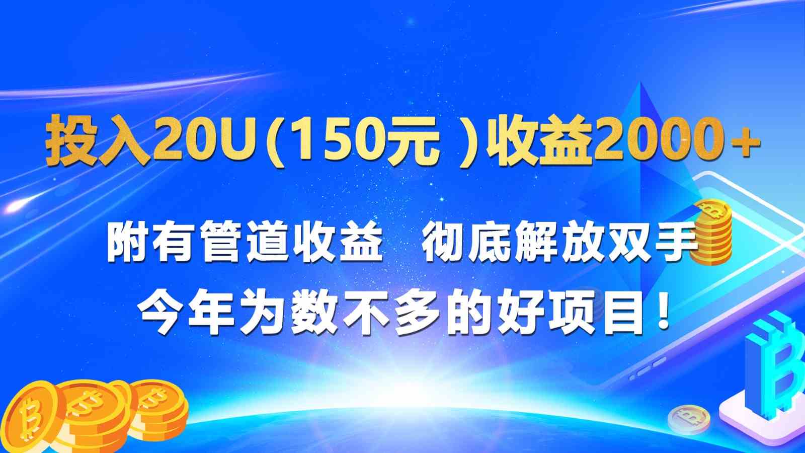 投入20u（150元 ）收益2000+ 附有管道收益 彻底解放双手 今年为数不多的好项目！