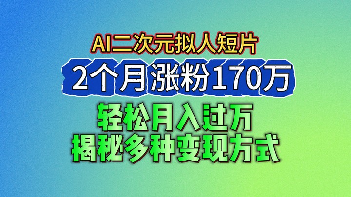 2024最新蓝海AI生成二次元拟人短片,2个月涨粉170万,轻松月入过万,揭秘多种变现方式 2024最新蓝海AI生成二次元拟人短片,2个月涨粉170万,轻松月入过万,揭秘多种变现方式