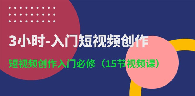 3小时入门短视频创作:短视频创作入门必修(15节视频课)