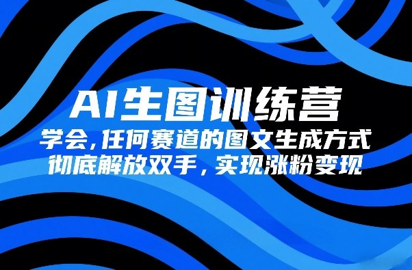 AI生图训练营,学会任何赛道的图文生成方式,彻底解放双手,实现涨粉变现 AI生图训练营,学会任何赛道的图文生成方式,彻底解放双手,实现涨粉变现