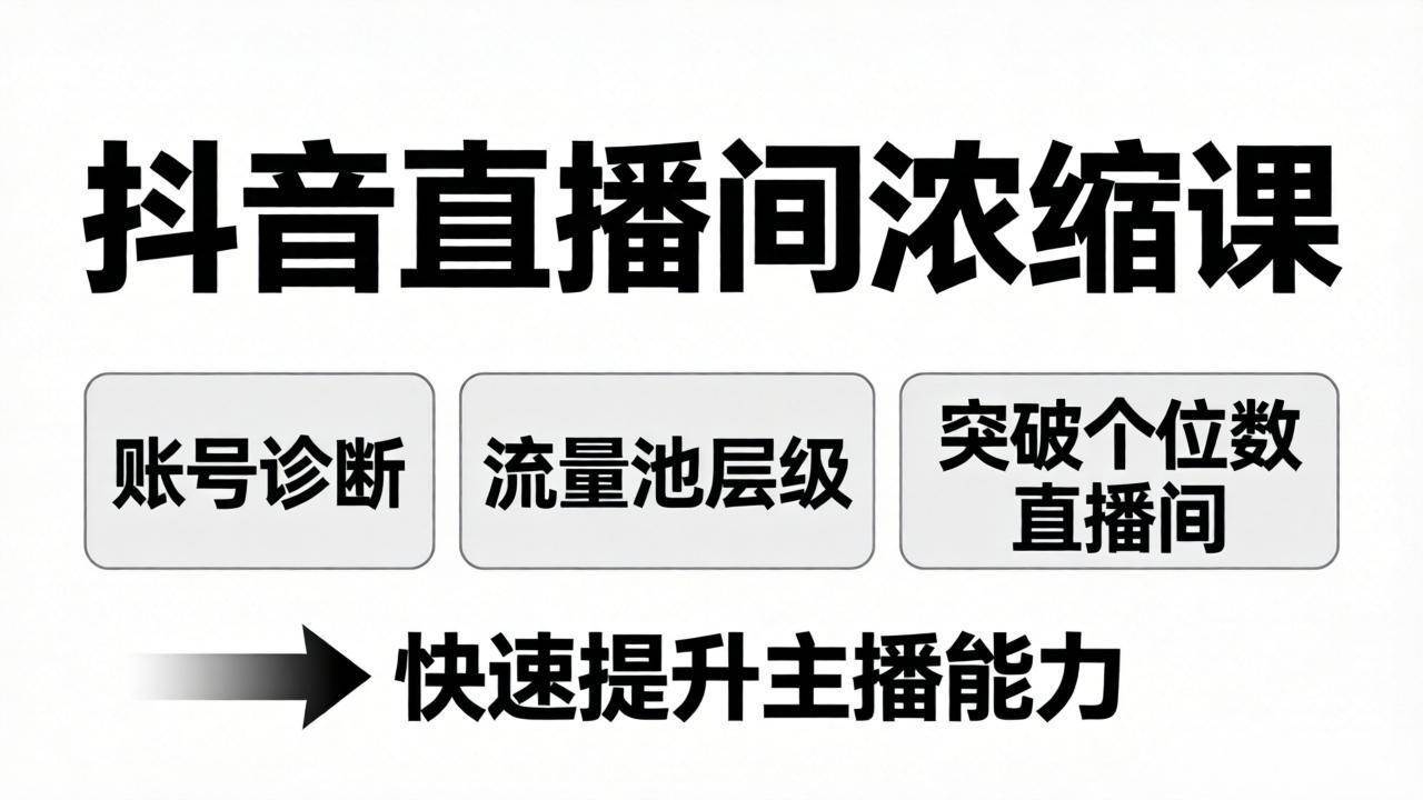 （17905期）抖音直播间浓缩课：账号诊断+流量池层级，突破个位数直播间，快速提升主播能力