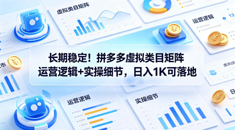 长期稳定！拼多多虚拟类目矩阵运营逻辑+实操细节，日入1K可落地【揭秘】