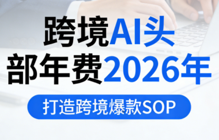 跨境AI新布局，年费2026，爆款SOP