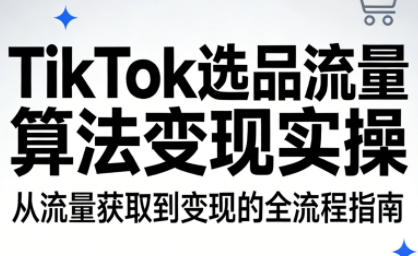 TikTok选品，流量算法，变现实操