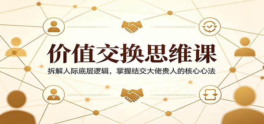 洞悉价值交换思维，拆解底层逻辑，掌握结交贵人核心心法