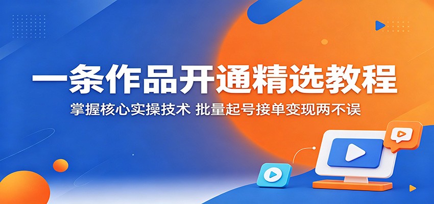 精选作品开通教程，掌握核心实操技术，批量起号接单变现