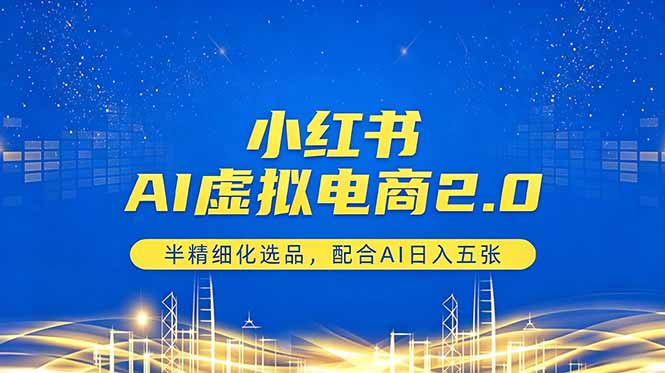 小红书AI电商2.0，半精细化选品，配合AI产出