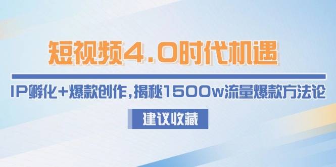 (15019期)短视频4.0时代IP孵化+爆款创作玩法教程,短视频内容运营核心技巧,1500w流量爆款方法论解析 (15019期)短视频4.0时代IP孵化+爆款创作玩法教程,短视频内容运营核心技巧,1500w流量爆款方法论解析