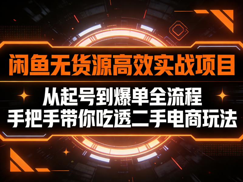 闲鱼无货源高效实战项目,从起号到爆单全流程,手把手带你吃透二手电商玩法