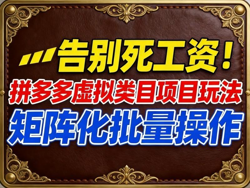 (16458期)拼多多虚拟类目项目玩法,告别死工资!矩阵化批量操作 (16458期)拼多多虚拟类目项目玩法,告别死工资!矩阵化批量操作
