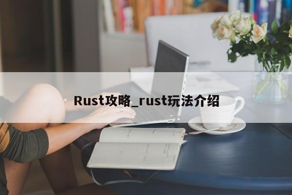 Rust攻略_rust玩法介绍