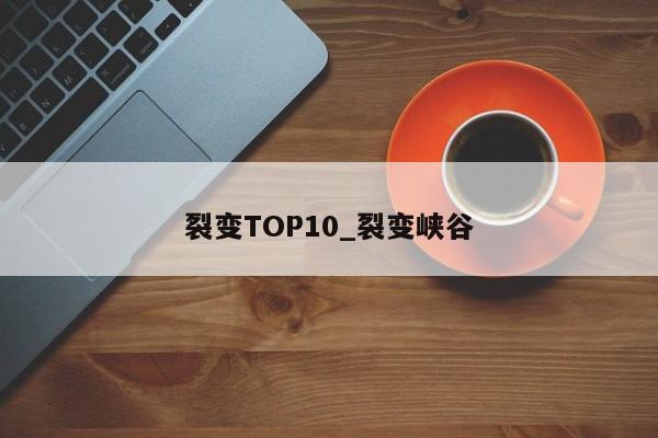 裂变TOP10_裂变峡谷