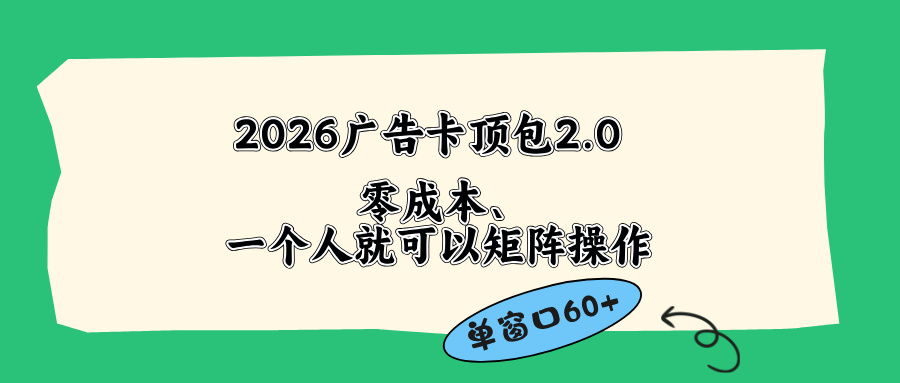 <span style='color:#bd7800'>2026广告卡顶包2.0玩法，单窗口60+零成本、简单好操作，直接省略复杂人工步骤</span>